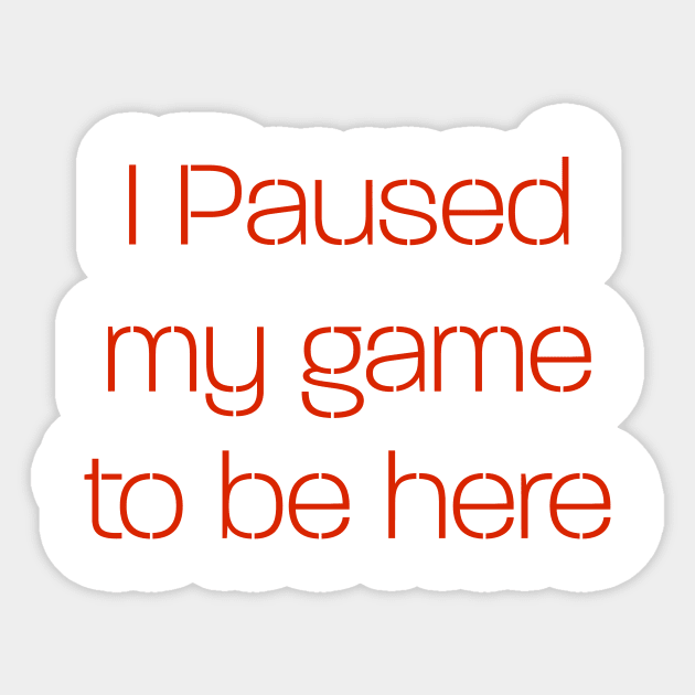 I paused my game to be here Sticker by Gregorous Design